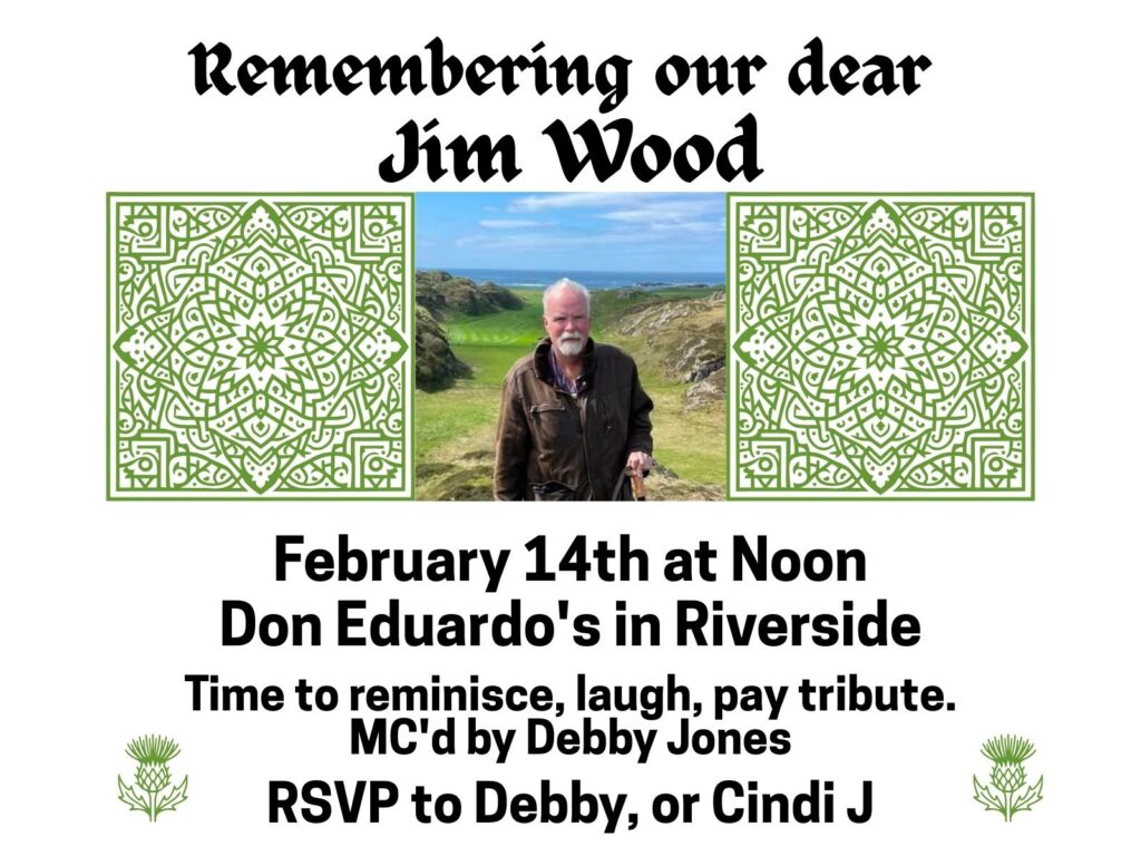 Remembering our dear Jim Wood. Time to reminisce, laugh, and pay tribute. MC'd by Debby Jones. February 14th at Noon
Don Eduardo's in RiversideRSVP to Debby or Cindi J.